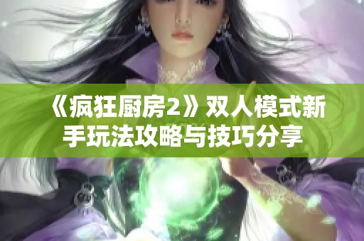《疯狂厨房2》双人模式新手玩法攻略与技巧分享
