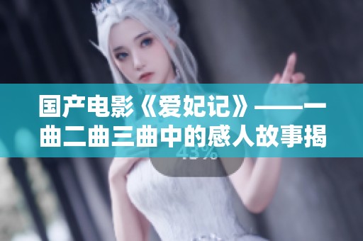国产电影《爱妃记》——一曲二曲三曲中的感人故事揭秘
