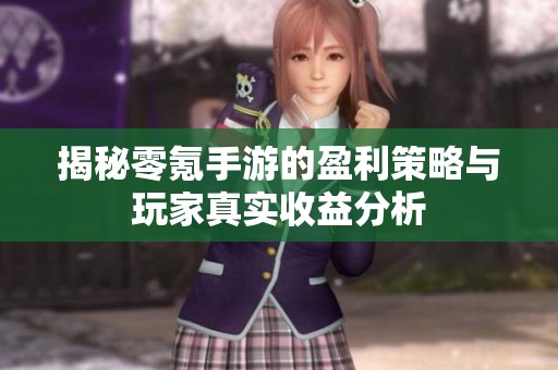 揭秘零氪手游的盈利策略与玩家真实收益分析