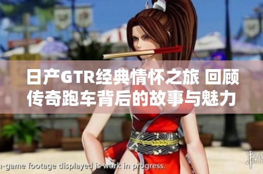 日产GTR经典情怀之旅 回顾传奇跑车背后的故事与魅力