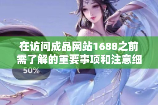 在访问成品网站1688之前需了解的重要事项和注意细节