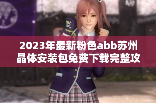 2023年最新粉色abb苏州晶体安装包免费下载完整攻略