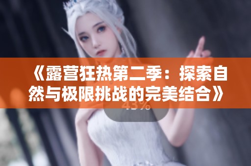 《露营狂热第二季：探索自然与极限挑战的完美结合》