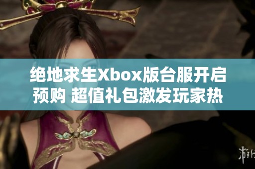 绝地求生Xbox版台服开启预购 超值礼包激发玩家热情