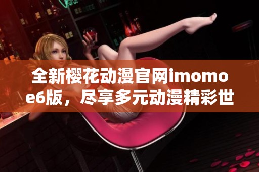 全新樱花动漫官网imomoe6版，尽享多元动漫精彩世界