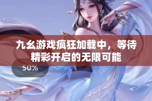 九幺游戏疯狂加载中，等待精彩开启的无限可能