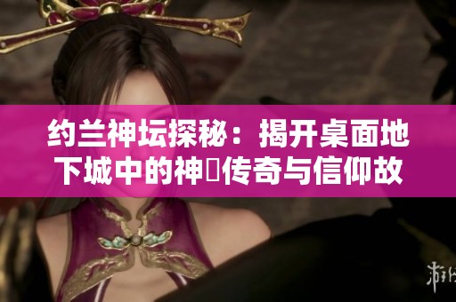 约兰神坛探秘：揭开桌面地下城中的神祇传奇与信仰故事
