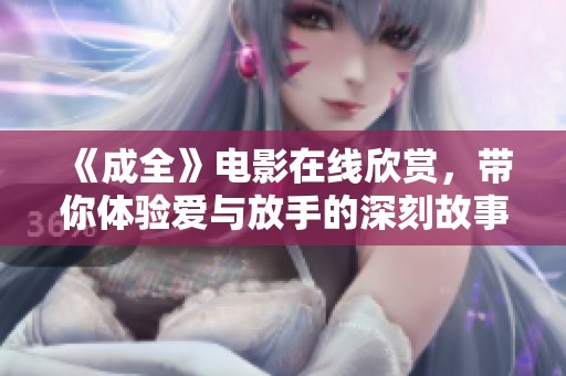 《成全》电影在线欣赏，带你体验爱与放手的深刻故事