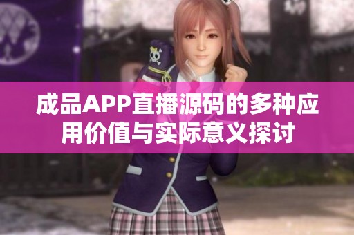 成品APP直播源码的多种应用价值与实际意义探讨