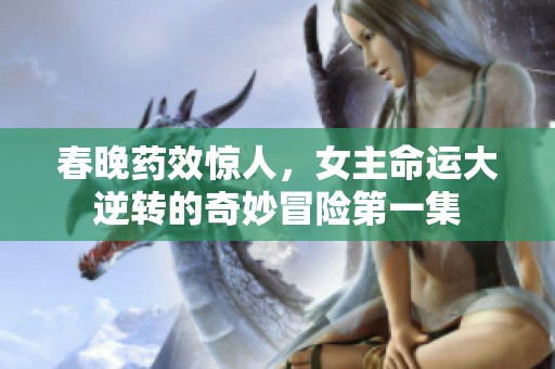 春晚药效惊人，女主命运大逆转的奇妙冒险第一集