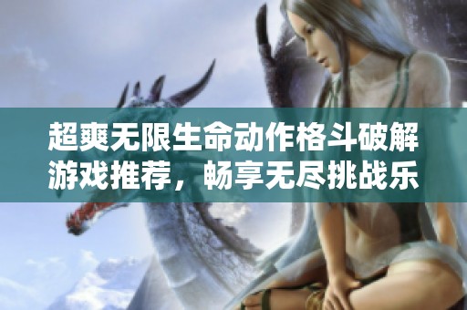 超爽无限生命动作格斗破解游戏推荐，畅享无尽挑战乐趣