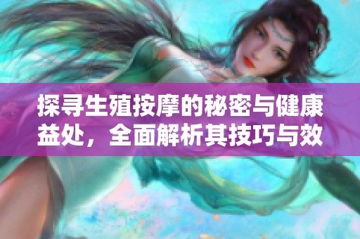 探寻生殖按摩的秘密与健康益处，全面解析其技巧与效果