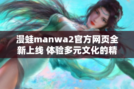 漫蛙manwa2官方网页全新上线 体验多元文化的精彩世界
