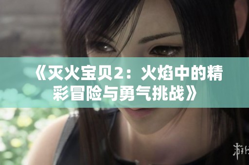 《灭火宝贝2：火焰中的精彩冒险与勇气挑战》