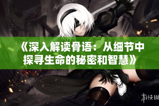 《深入解读骨语：从细节中探寻生命的秘密和智慧》