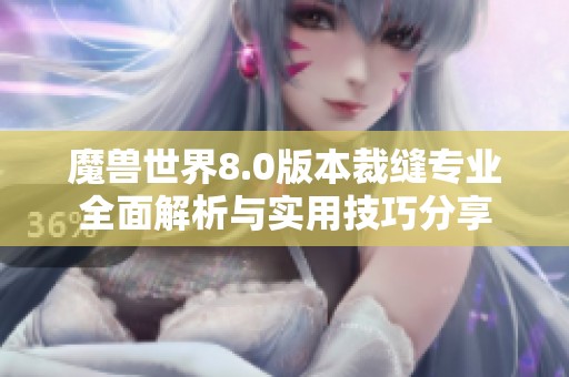 魔兽世界8.0版本裁缝专业全面解析与实用技巧分享