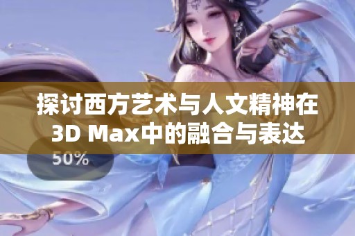 探讨西方艺术与人文精神在3D Max中的融合与表达
