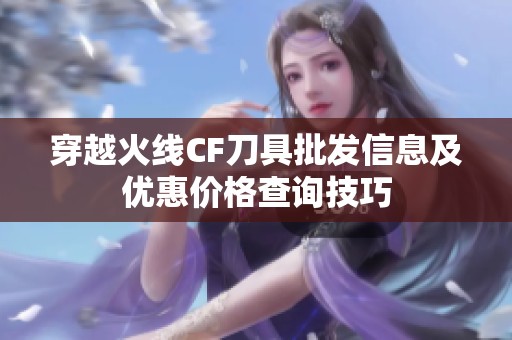 穿越火线CF刀具批发信息及优惠价格查询技巧