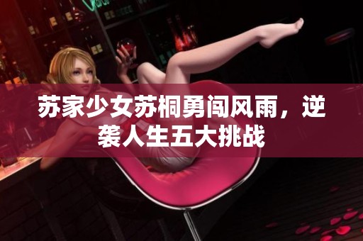 苏家少女苏桐勇闯风雨，逆袭人生五大挑战