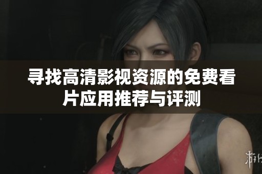 寻找高清影视资源的免费看片应用推荐与评测