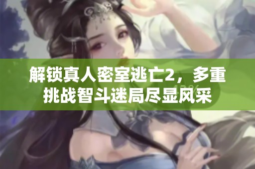 解锁真人密室逃亡2，多重挑战智斗迷局尽显风采