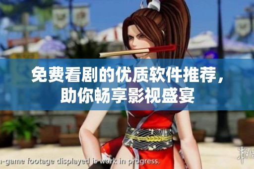 免费看剧的优质软件推荐，助你畅享影视盛宴