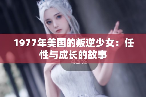 1977年美国的叛逆少女：任性与成长的故事