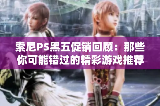 索尼PS黑五促销回顾：那些你可能错过的精彩游戏推荐