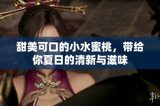 甜美可口的小水蜜桃，带给你夏日的清新与滋味