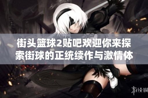 街头篮球2贴吧欢迎你来探索街球的正统续作与激情体验