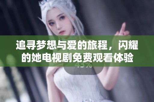 追寻梦想与爱的旅程，闪耀的她电视剧免费观看体验