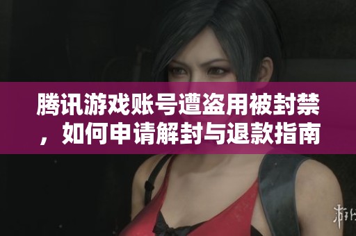 腾讯游戏账号遭盗用被封禁，如何申请解封与退款指南