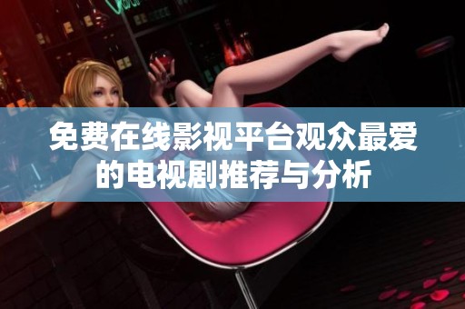 免费在线影视平台观众最爱的电视剧推荐与分析