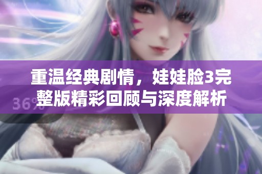 重温经典剧情，娃娃脸3完整版精彩回顾与深度解析