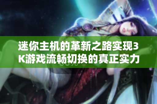 迷你主机的革新之路实现3K游戏流畅切换的真正实力解析