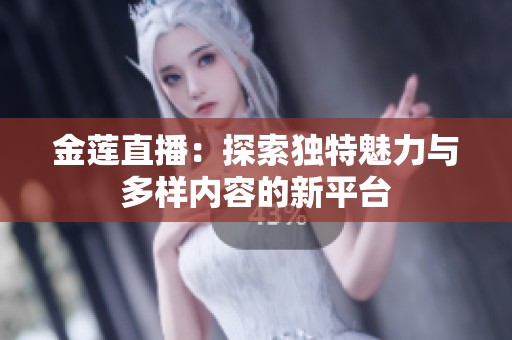 金莲直播：探索独特魅力与多样内容的新平台