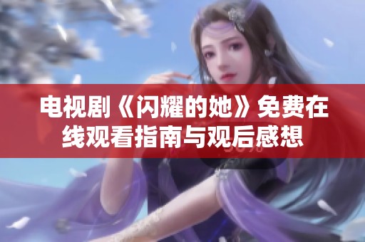 电视剧《闪耀的她》免费在线观看指南与观后感想