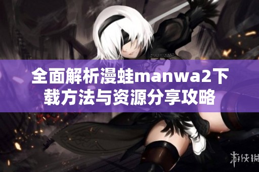 全面解析漫蛙manwa2下载方法与资源分享攻略