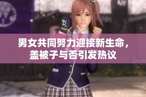 男女共同努力迎接新生命，盖被子与否引发热议