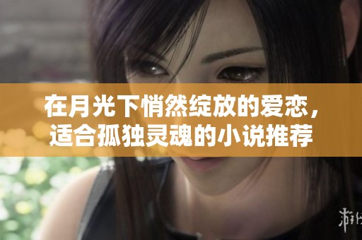 在月光下悄然绽放的爱恋，适合孤独灵魂的小说推荐