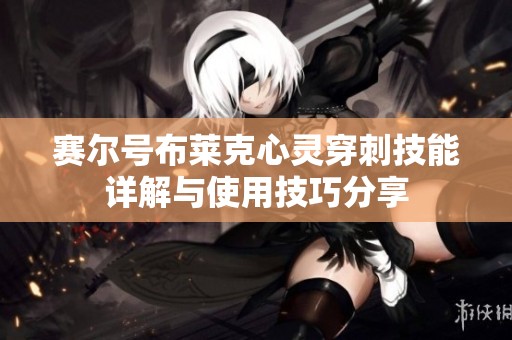 赛尔号布莱克心灵穿刺技能详解与使用技巧分享