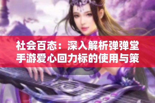 社会百态：深入解析弹弹堂手游爱心回力标的使用与策略