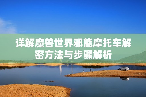 详解魔兽世界邪能摩托车解密方法与步骤解析