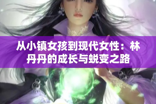 从小镇女孩到现代女性：林丹丹的成长与蜕变之路