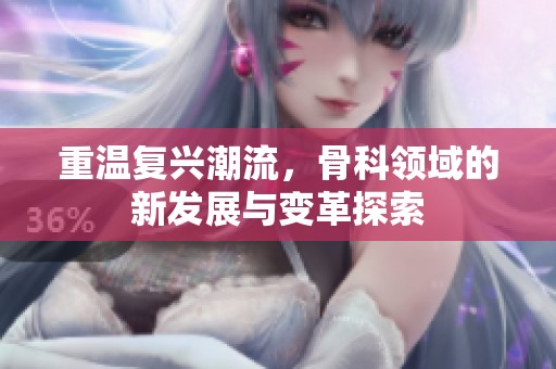 重温复兴潮流，骨科领域的新发展与变革探索