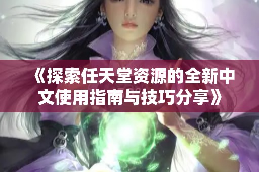 《探索任天堂资源的全新中文使用指南与技巧分享》