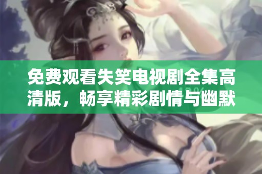 免费观看失笑电视剧全集高清版，畅享精彩剧情与幽默时刻
