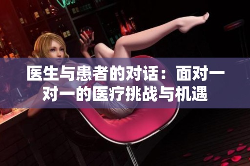 医生与患者的对话：面对一对一的医疗挑战与机遇