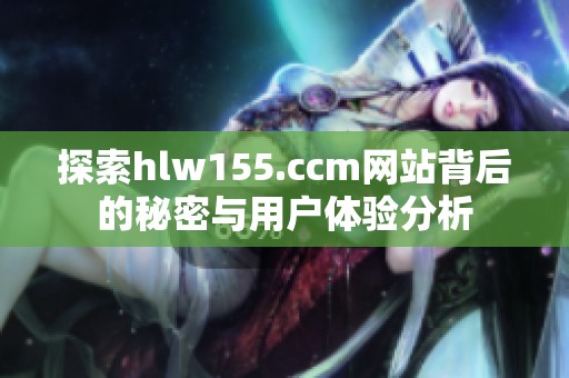 探索hlw155.ccm网站背后的秘密与用户体验分析