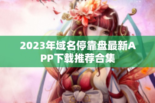 2023年域名停靠盘最新APP下载推荐合集